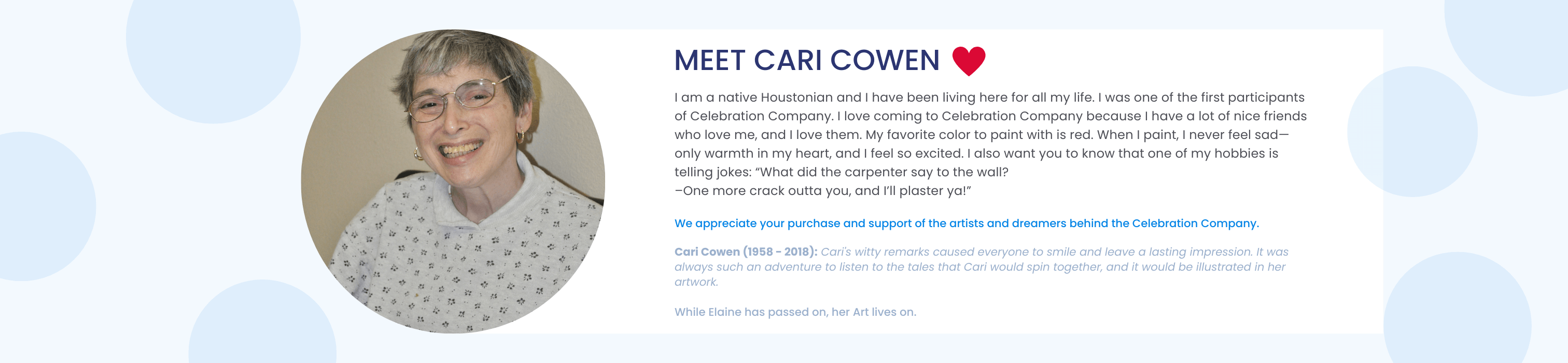 Meet Cari Cowen. I am a native Houstonian and I have been living here for all my life. I was one of the first participants of Celebration Company. I love coming to Celebration Company because I have a lot of nice friends who love me, and I love them. 
