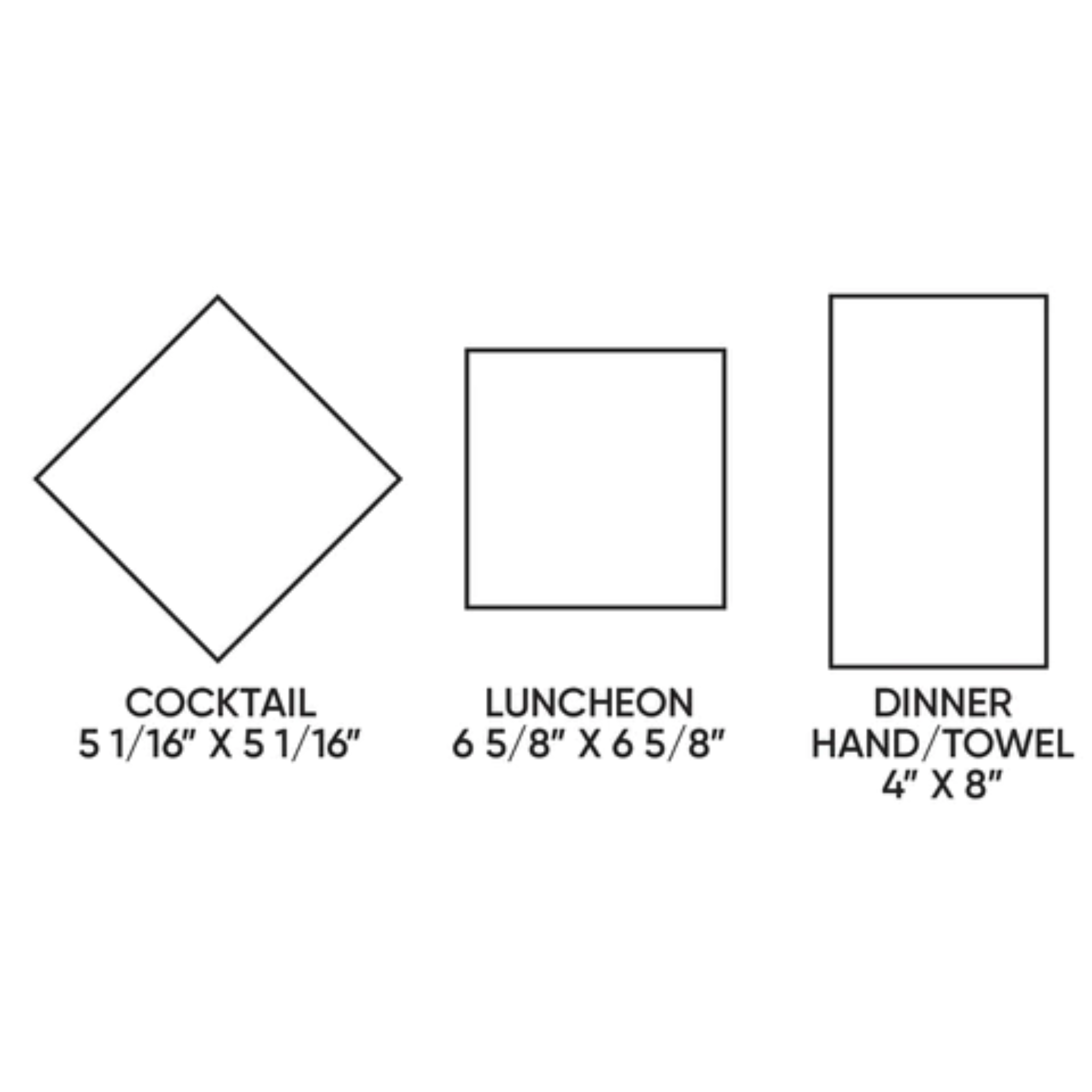 cocktail napkin, 5 1/16" x 5 1/16", luncheon napkin, 6 5/8" x 6 5/8", dinner hand/towel, 4" x 8"